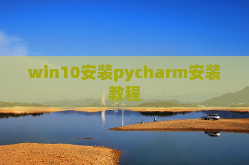 win10安装pycharm安装教程 win10安装pycharm安装教程